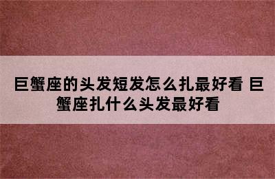 巨蟹座的头发短发怎么扎最好看 巨蟹座扎什么头发最好看